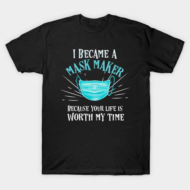 I became a mask maker because your life is worth my time T-Shirt by afmr.2007@gmail.com